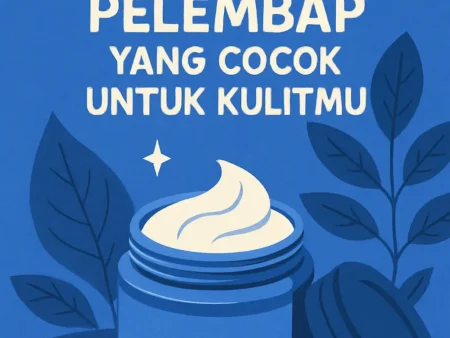 Tips Memilih Pelembap yang Cocok untuk Kulitmu